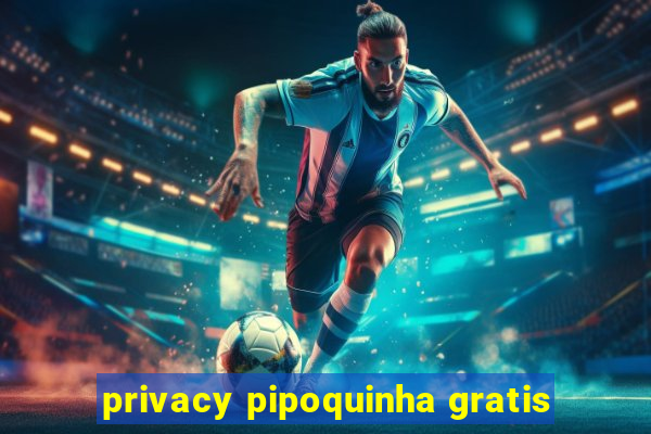 privacy pipoquinha gratis